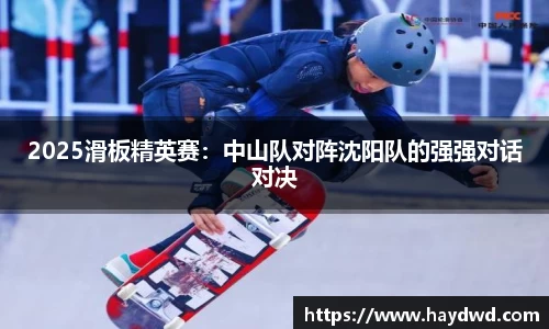 2025滑板精英赛：中山队对阵沈阳队的强强对话对决