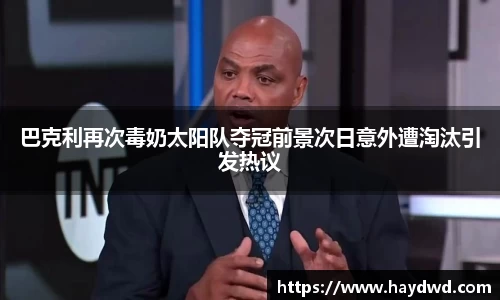 巴克利再次毒奶太阳队夺冠前景次日意外遭淘汰引发热议
