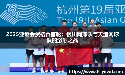 2025亚运会资格赛首轮：银川网球队与天津网球队的激烈之战