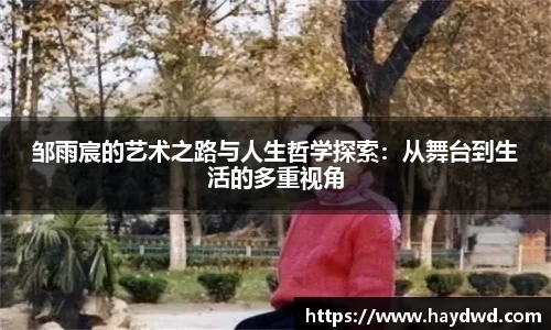 邹雨宸的艺术之路与人生哲学探索：从舞台到生活的多重视角