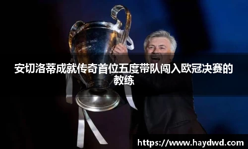 安切洛蒂成就传奇首位五度带队闯入欧冠决赛的教练