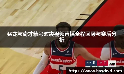 猛龙与奇才精彩对决视频直播全程回顾与赛后分析